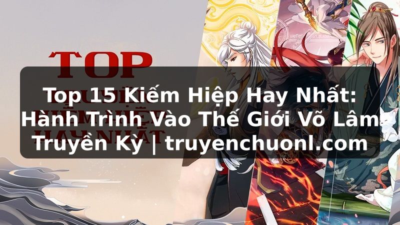 Top 15 Kiếm Hiệp Hay Nhất: Hành Trình Vào Thế Giới Võ Lâm Truyền Kỳ | truyenchuonl.com