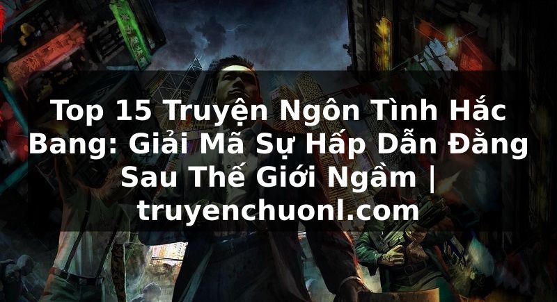 Top 15 Truyện Ngôn Tình Hắc Bang: Giải Mã Sự Hấp Dẫn Đằng Sau Thế Giới Ngầm | truyenchuonl.com