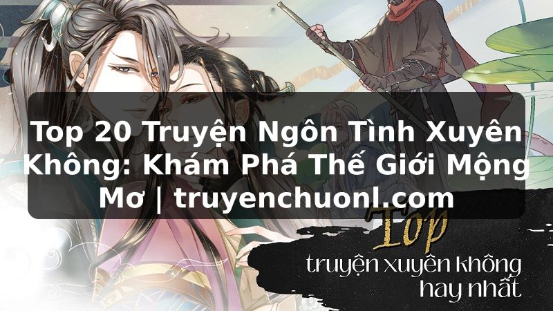 Top 20 Truyện Ngôn Tình Xuyên Không: Khám Phá Thế Giới Mộng Mơ | truyenchuonl.com