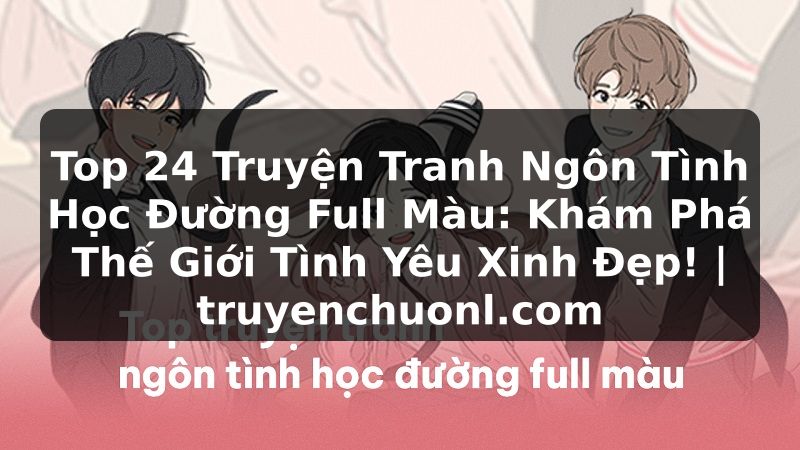 Top 24 Truyện Tranh Ngôn Tình Học Đường Full Màu: Khám Phá Thế Giới Tình Yêu Xinh Đẹp! | truyenchuonl.com