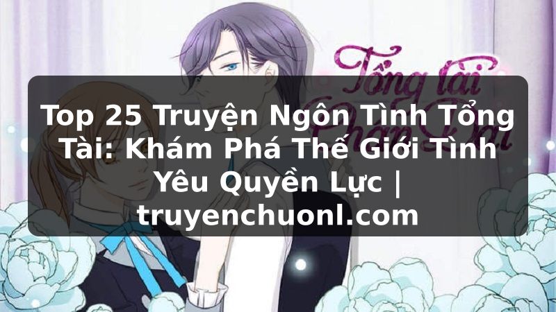Top 25 Truyện Ngôn Tình Tổng Tài: Khám Phá Thế Giới Tình Yêu Quyền Lực | truyenchuonl.com