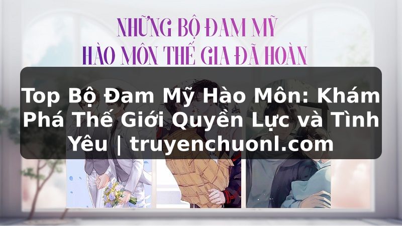 Top Bộ Đam Mỹ Hào Môn: Khám Phá Thế Giới Quyền Lực và Tình Yêu | truyenchuonl.com