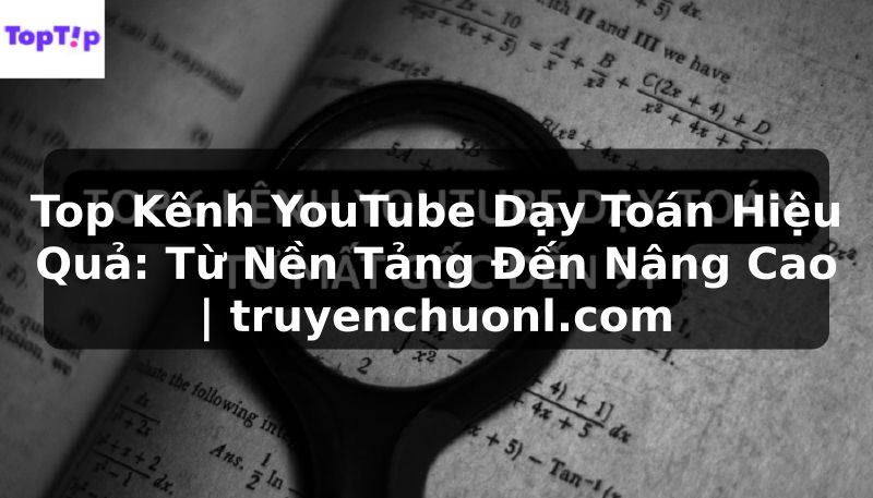 Top Kênh YouTube Dạy Toán Hiệu Quả: Từ Nền Tảng Đến Nâng Cao | truyenchuonl.com