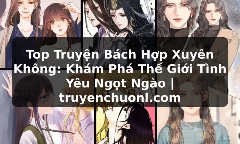 Top Truyện Bách Hợp Xuyên Không: Khám Phá Thế Giới Tình Yêu Ngọt Ngào | truyenchuonl.com
