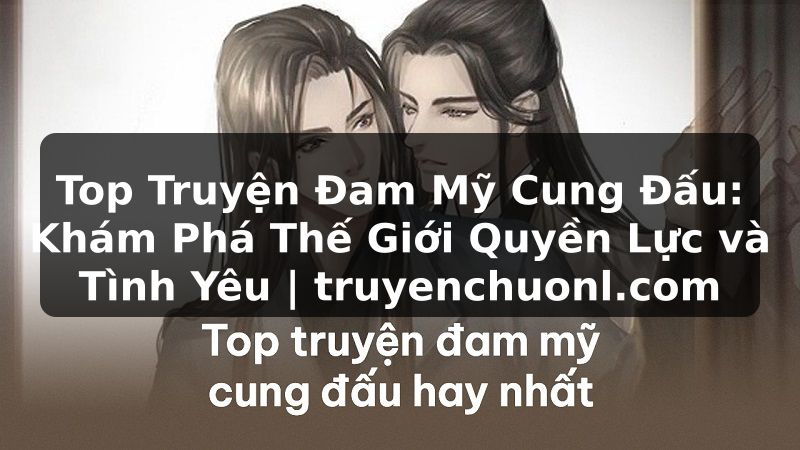 Top Truyện Đam Mỹ Cung Đấu: Khám Phá Thế Giới Quyền Lực và Tình Yêu | truyenchuonl.com