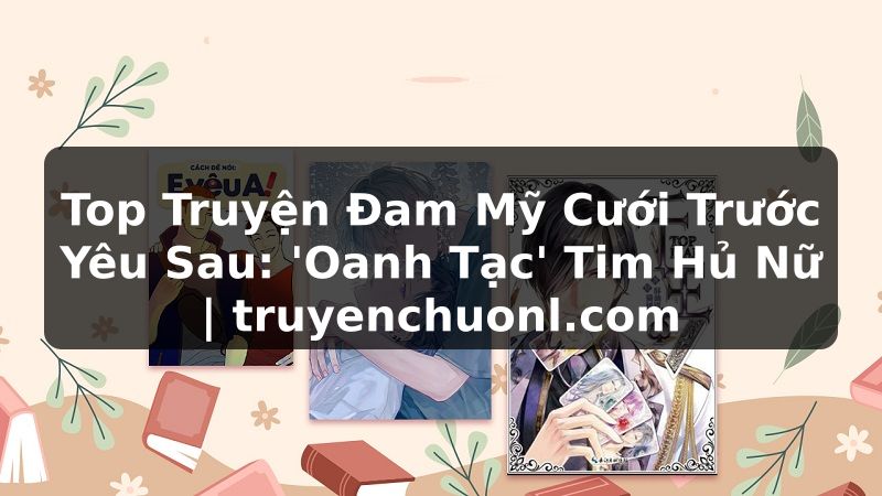 Top Truyện Đam Mỹ Cưới Trước Yêu Sau: 'Oanh Tạc' Tim Hủ Nữ | truyenchuonl.com