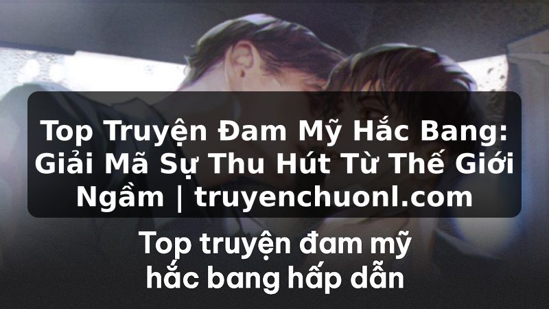 Top Truyện Đam Mỹ Hắc Bang: Giải Mã Sự Thu Hút Từ Thế Giới Ngầm | truyenchuonl.com
