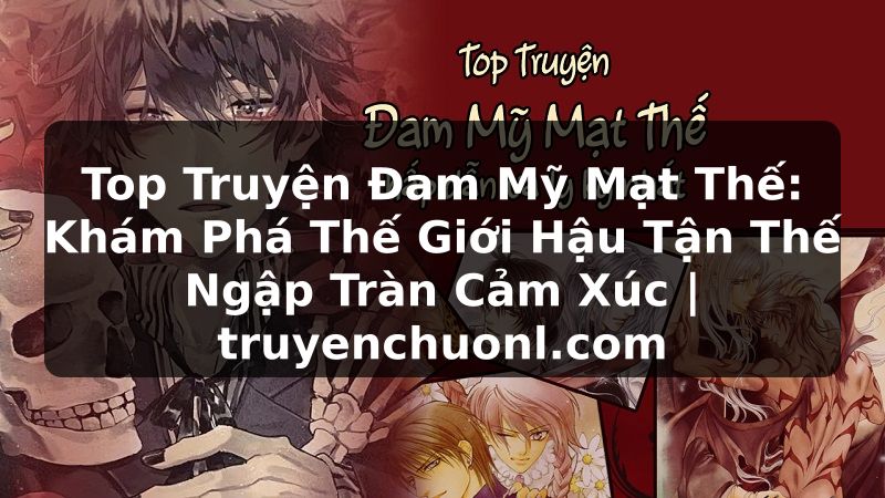 Top Truyện Đam Mỹ Mạt Thế: Khám Phá Thế Giới Hậu Tận Thế Ngập Tràn Cảm Xúc | truyenchuonl.com