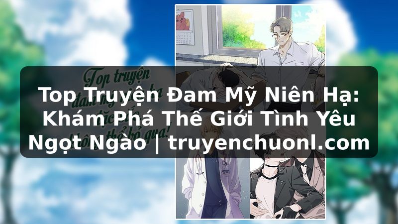 Top Truyện Đam Mỹ Niên Hạ: Khám Phá Thế Giới Tình Yêu Ngọt Ngào | truyenchuonl.com