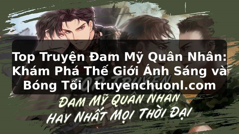 Top Truyện Đam Mỹ Quân Nhân: Khám Phá Thế Giới Ánh Sáng và Bóng Tối | truyenchuonl.com