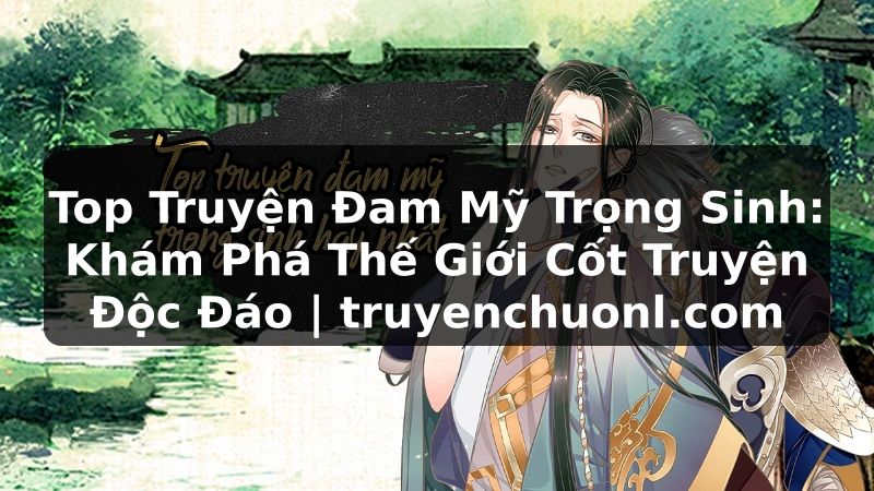 Top Truyện Đam Mỹ Trọng Sinh: Khám Phá Thế Giới Cốt Truyện Độc Đáo | truyenchuonl.com