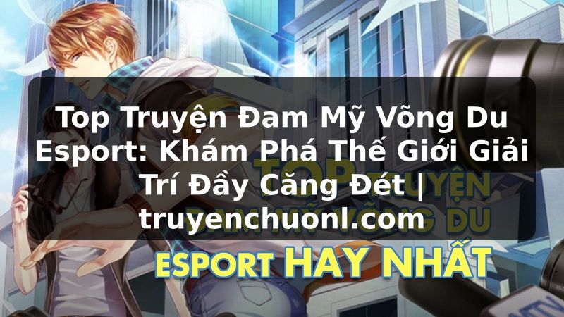 Top Truyện Đam Mỹ Võng Du Esport: Khám Phá Thế Giới Giải Trí Đầy Căng Đét | truyenchuonl.com
