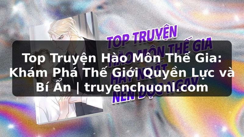 Top Truyện Hào Môn Thế Gia: Khám Phá Thế Giới Quyền Lực và Bí Ẩn | truyenchuonl.com