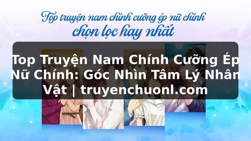 Top Truyện Nam Chính Cưỡng Ép Nữ Chính: Góc Nhìn Tâm Lý Nhân Vật | truyenchuonl.com