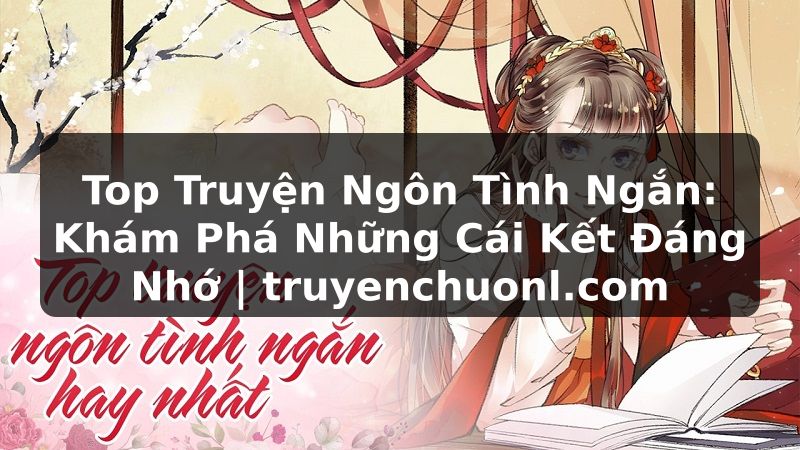 Top Truyện Ngôn Tình Ngắn: Khám Phá Những Cái Kết Đáng Nhớ | truyenchuonl.com