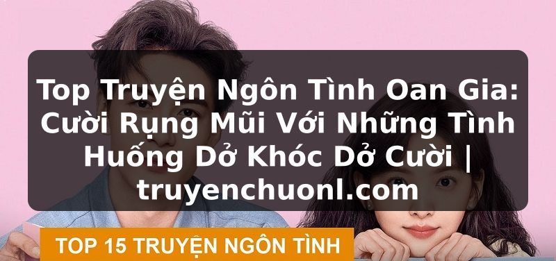 Top Truyện Ngôn Tình Oan Gia: Cười Rụng Mũi Với Những Tình Huống Dở Khóc Dở Cười | truyenchuonl.com