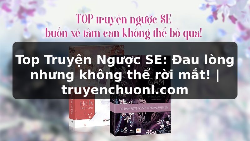 Top Truyện Ngược SE: Đau lòng nhưng không thể rời mắt! | truyenchuonl.com
