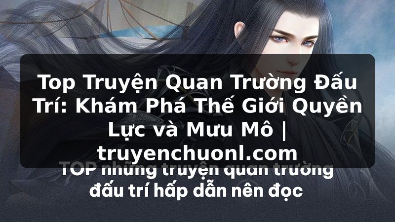 Top Truyện Quan Trường Đấu Trí: Khám Phá Thế Giới Quyền Lực và Mưu Mô | truyenchuonl.com