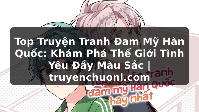 Top Truyện Tranh Đam Mỹ Hàn Quốc: Khám Phá Thế Giới Tình Yêu Đầy Màu Sắc | truyenchuonl.com