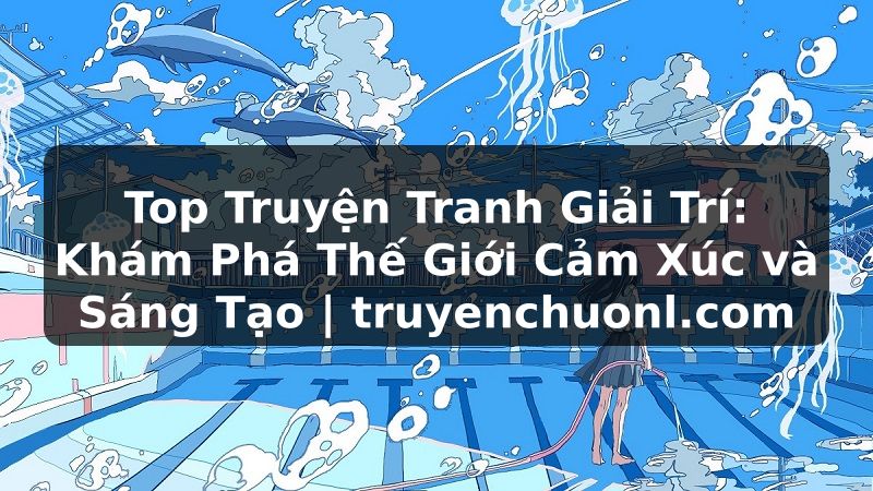 Top Truyện Tranh Giải Trí: Khám Phá Thế Giới Cảm Xúc và Sáng Tạo | truyenchuonl.com