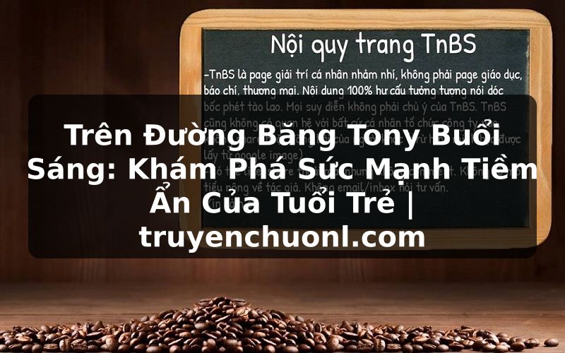 Trên Đường Băng Tony Buổi Sáng: Khám Phá Sức Mạnh Tiềm Ẩn Của Tuổi Trẻ | truyenchuonl.com