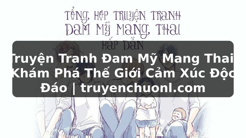Truyện Tranh Đam Mỹ Mang Thai: Khám Phá Thế Giới Cảm Xúc Độc Đáo | truyenchuonl.com