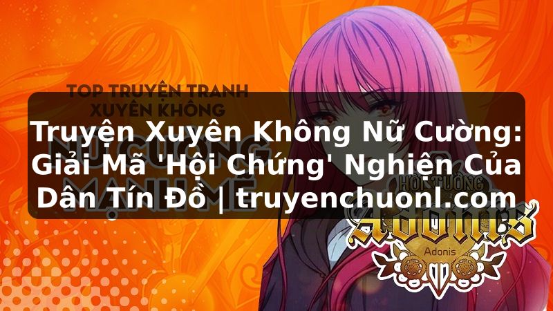 Truyện Xuyên Không Nữ Cường: Giải Mã 'Hội Chứng' Nghiện Của Dân Tín Đồ | truyenchuonl.com