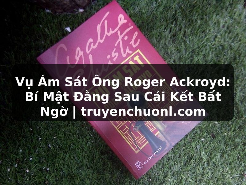 Vụ Ám Sát Ông Roger Ackroyd: Bí Mật Đằng Sau Cái Kết Bất Ngờ | truyenchuonl.com