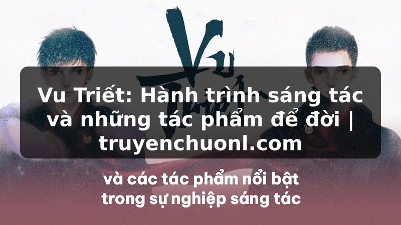 Vu Triết: Hành trình sáng tác và những tác phẩm để đời | truyenchuonl.com