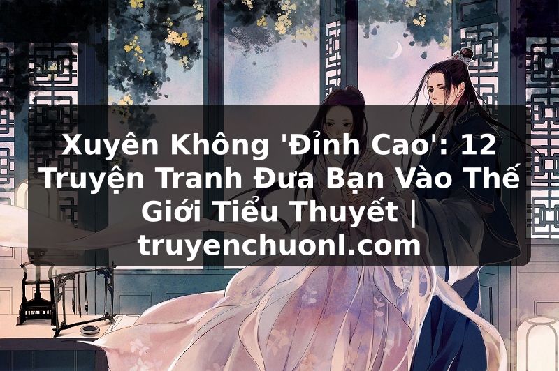 Xuyên Không 'Đỉnh Cao': 12 Truyện Tranh Đưa Bạn Vào Thế Giới Tiểu Thuyết | truyenchuonl.com