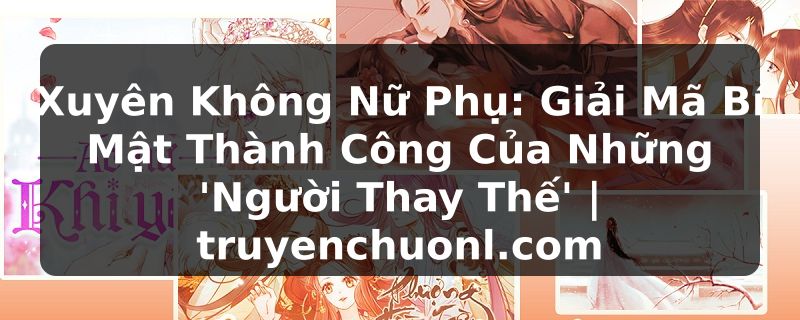 Xuyên Không Nữ Phụ: Giải Mã Bí Mật Thành Công Của Những 'Người Thay Thế' | truyenchuonl.com